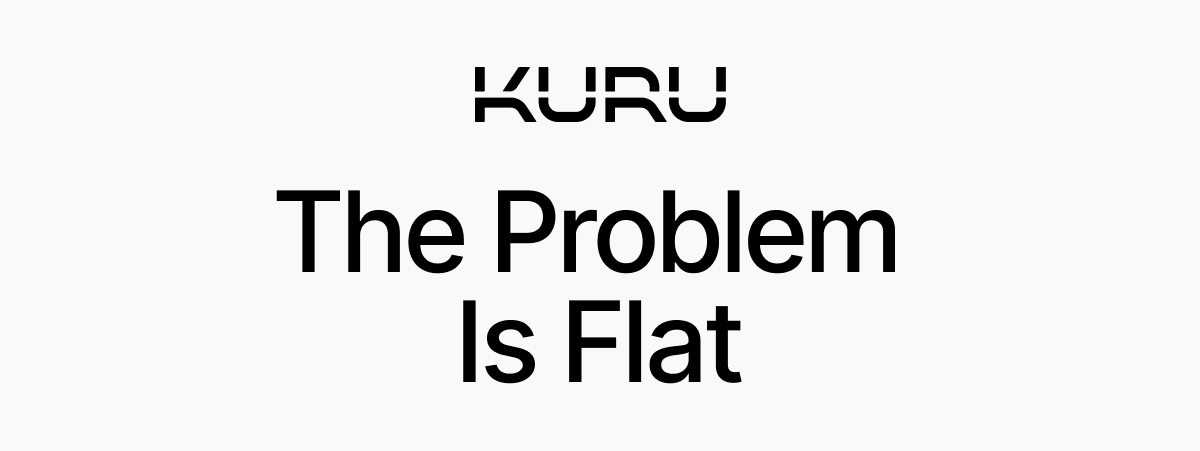 Flat is the Problem. KURU Solves for That.