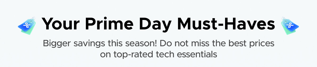 "Your Prime Day Must-Haves Bigger savings this season! Do not miss the best prices on top-rated tech essentials"