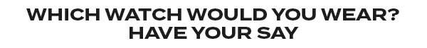 Text which watch would You choose