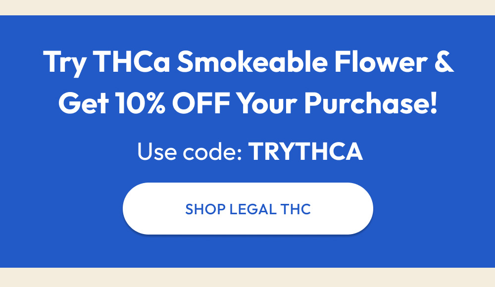 Try THCa Smokeable Flower and get 10% OFF your purchase with code: TRYTHCA