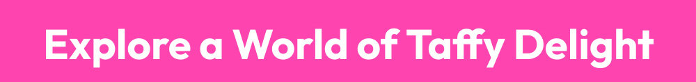 Explore a world of Taffy Delight