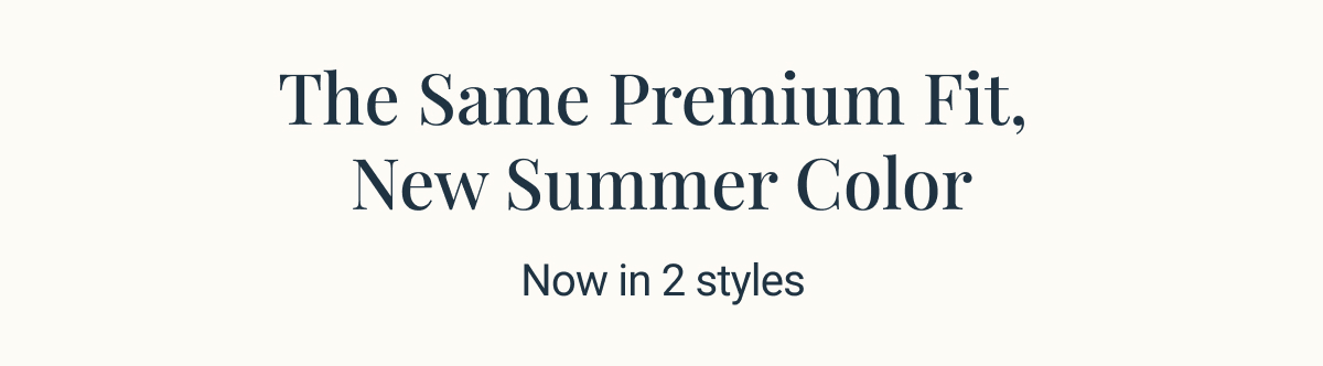 The same premium fit, new summer color