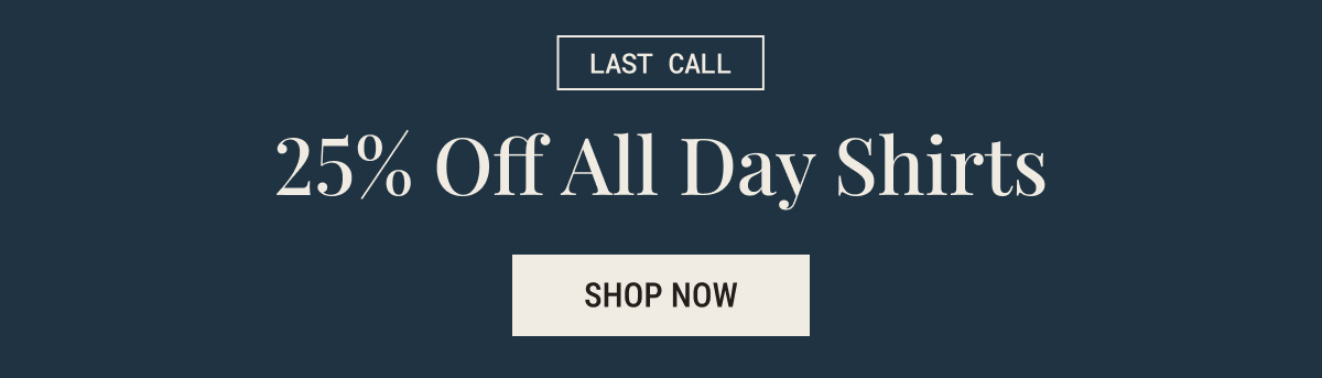 Last call 25% off all day shirts
