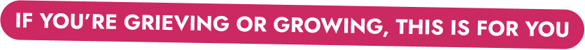 If You're Grieving Or Growing, This Is for You