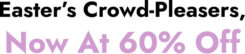 Easter's Crowd-Pleasers, Now At 60% Off