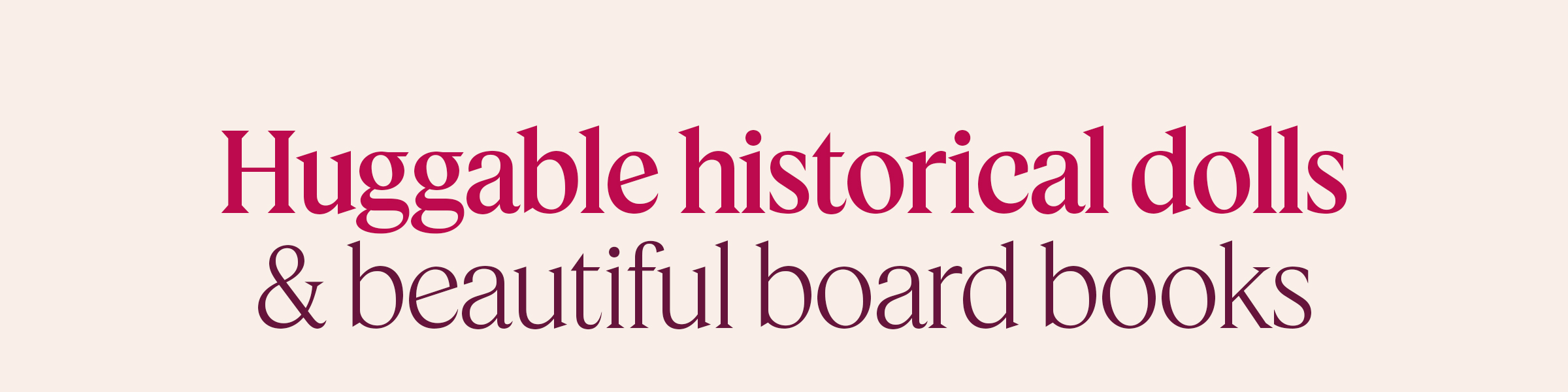 Huggable historical dolls & beautiful board books
