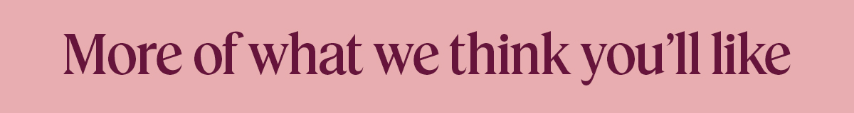 More of what we think you’ll like