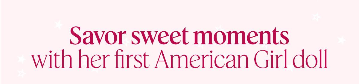 Savor sweet moments with her first American Girl doll