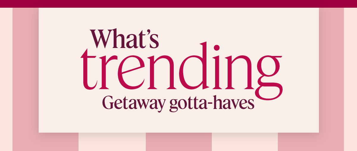 What’s trending: Getaway gotta-haves