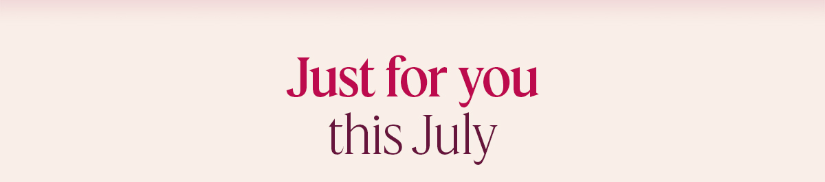 Just for you this July