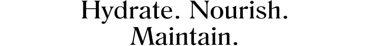 Hydrate. Nourish. Maintain.