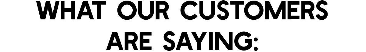 What Our Customers Are Saying: