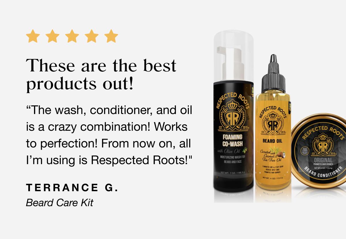 These are the best products out! The wash, conditioner, and oil is a crazy combination! Works to perfection! From now on, all I'm using is Respected Roots! | Terrance G.