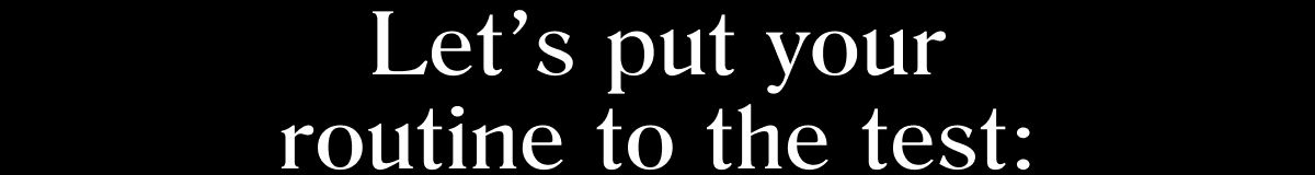 Let's put your routine to the test: 