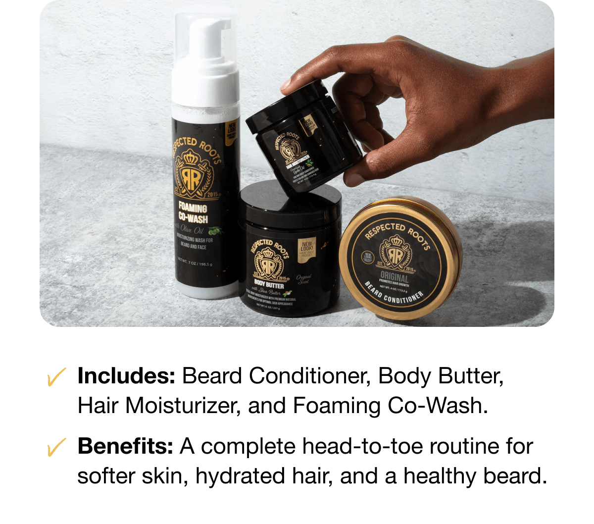 Includes: Beard Conditioner, Body Butter, Hair Moisturizer, and Foaming Co-Wash. |Benefits: A complete head-to-toe routine for softer skin, hydrated hair, and a healthy beard.