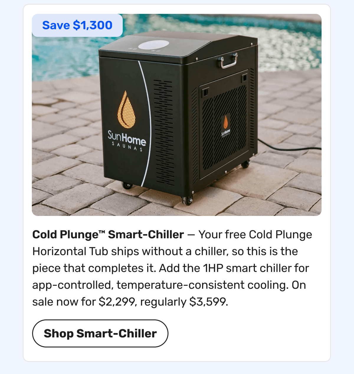 Cold Plunge™ Smart-Chiller — Your free Cold Plunge Horizontal Tub ships without a chiller, so this is the piece that completes it. Add the 1HP smart chiller for app-controlled, temperature-consistent cooling. On sale now for $2,299, regularly $3,599. | Shop Smart-Chiller