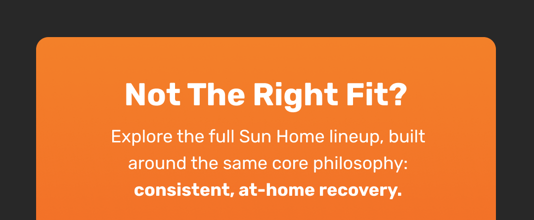 Not The Right Fit? Explore the full Sun Home lineup