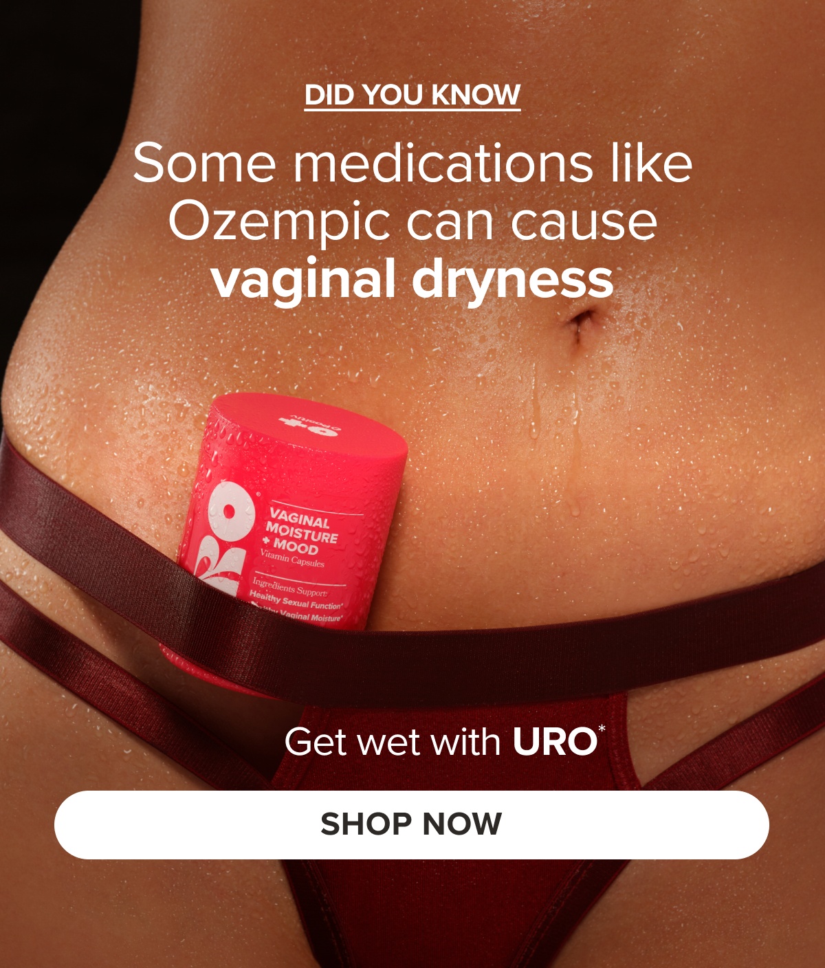 DID YOU KNOW: Some medications like Ozempic can cause vaginal dryness. Get wet with URO* SHOP NOW