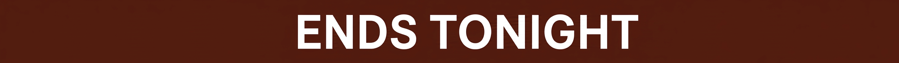 White text on a brown background reads "ENDS TONIGHT".