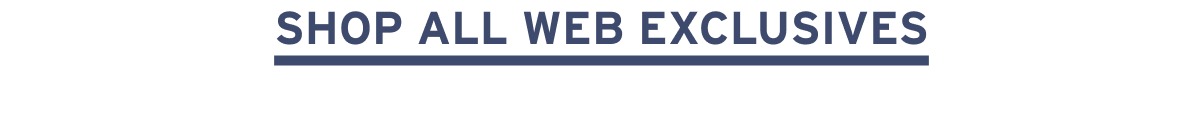 SHOP ALL WEB EXCLUSIVES
