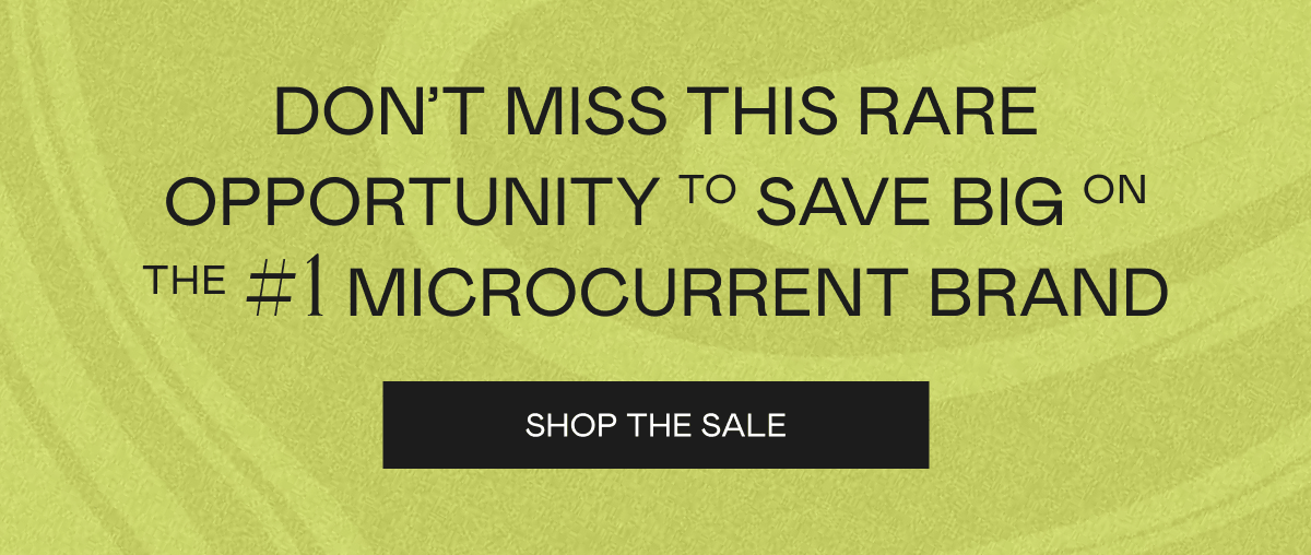 Don’t miss this rare opportunity to save big on the #1 microcurrent brand. Click here to shop the sale!