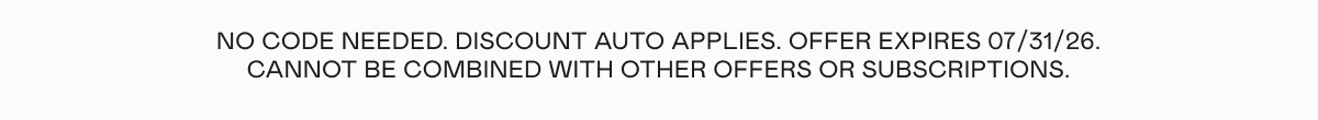 No code needed. Discount auto applies. Offer expires 07/31/26. Cannot be combined with other offers or subscriptions.