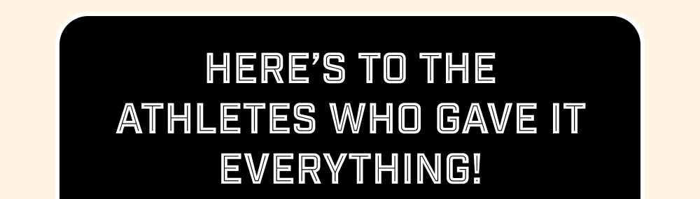 Here's to the athletes who gave it everything!
