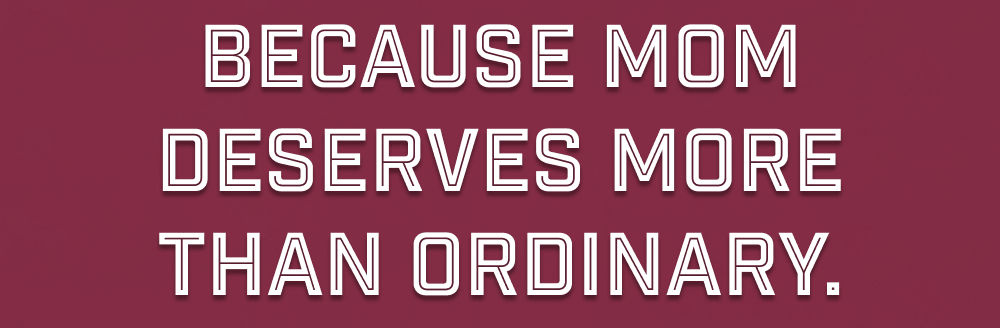 Because Mom deserves more 