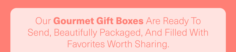 Our gourmet Gift Boxes are ready to send