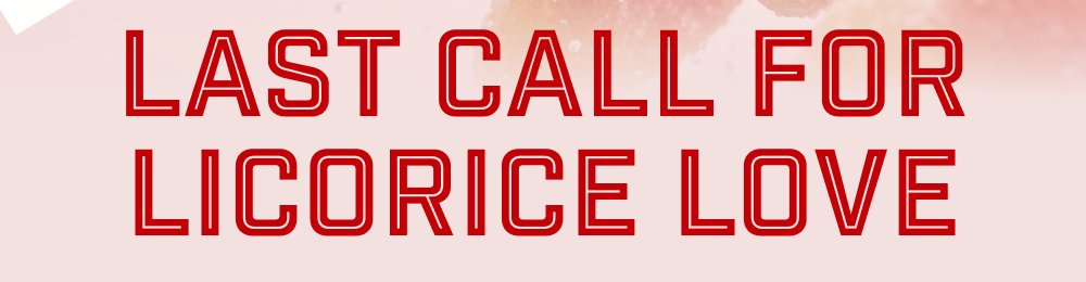 Last Call for Licorice Love