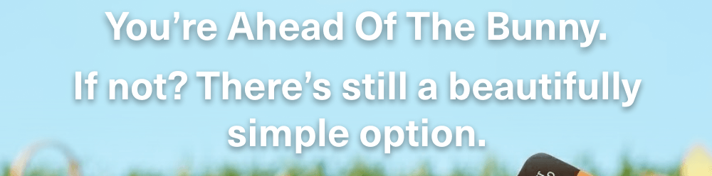 You're ahead of the bunny