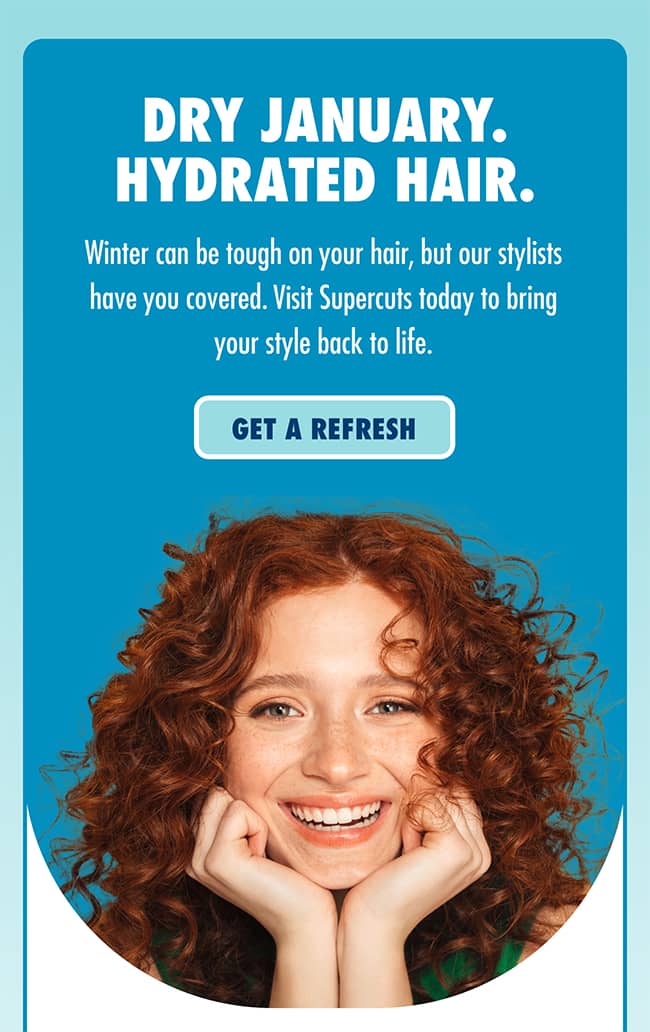 DRY JANUARY. HYDRATED HAIR. Winter can be tough on your hair, but our stylists have you covered. Visit Supercuts today to bring your style back to life. GET A REFRESH.