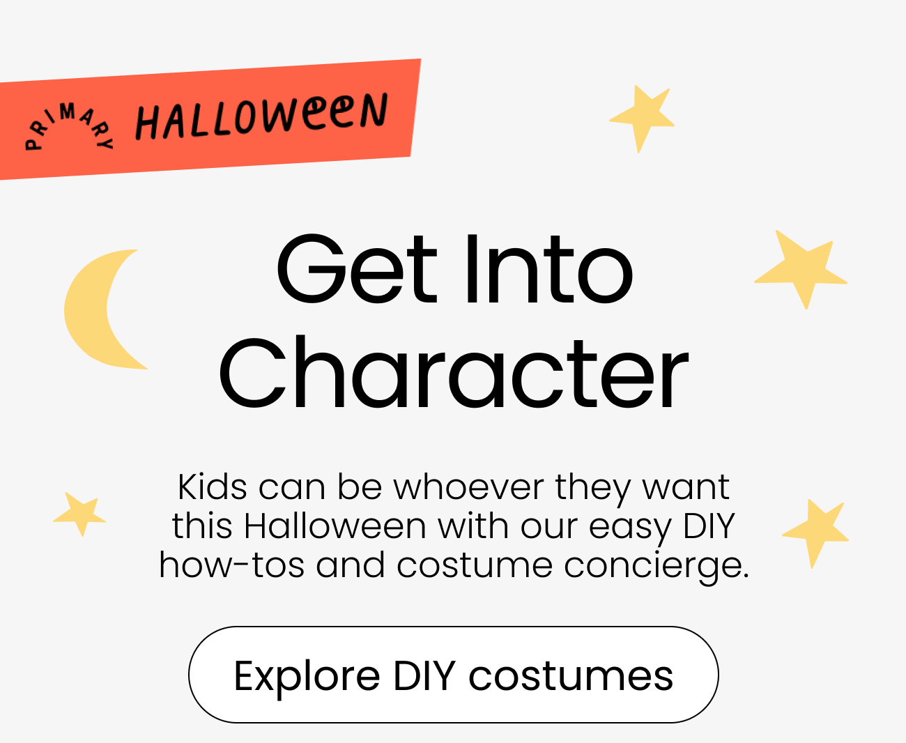 Get Into Character Kids can be whoever they want this Halloween with our easy DIY how-tos and costume concierge.