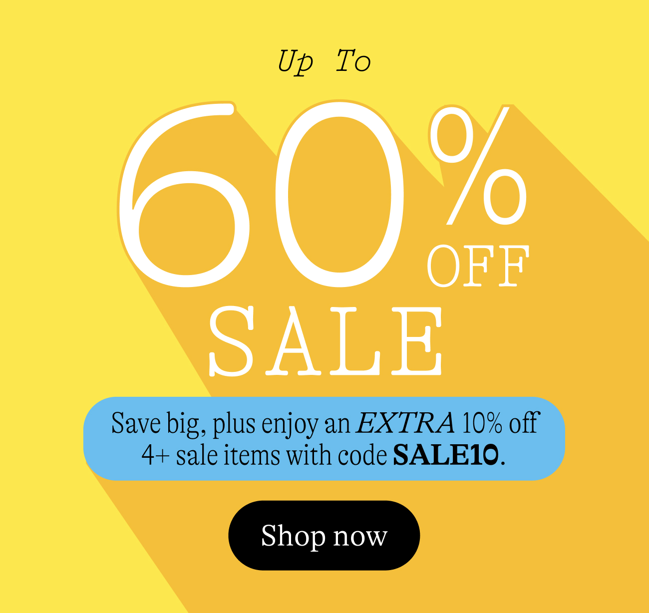 Up to 60% Off Sale. Save big, plus enjoy an EXTRA 10% off 4+ sale items with code SALE10