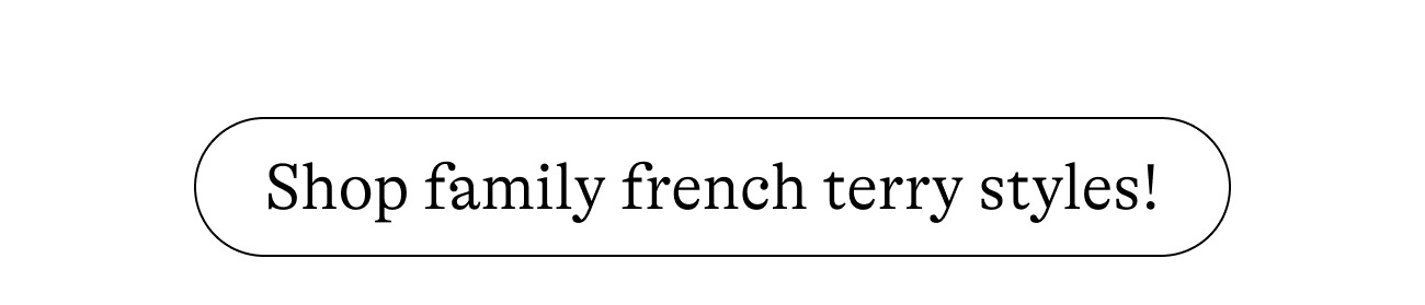 Shop family french terry styles!