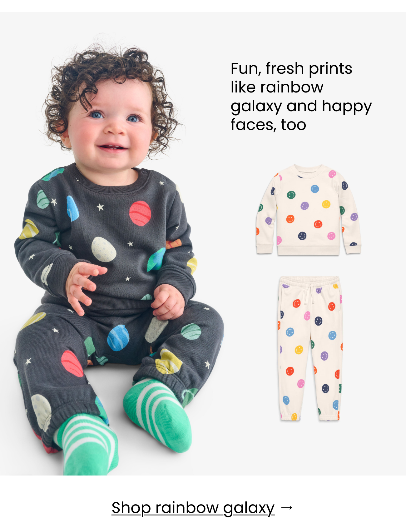 Fun, fresh prints like rainbow galaxy and happy faces, too Shop rainbow galaxy →