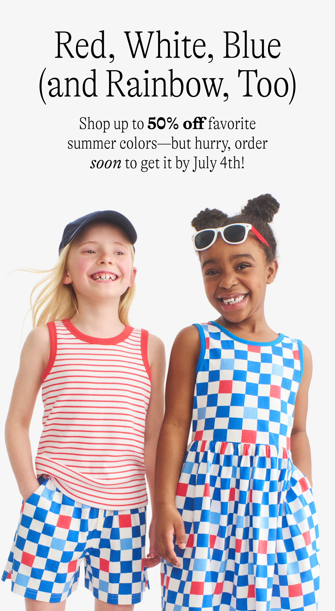 Red, White, Blue (and Rainbow, Too) Shop up to 50% off favorite summer colors—but hurry, order soon to get it by July 4th!
