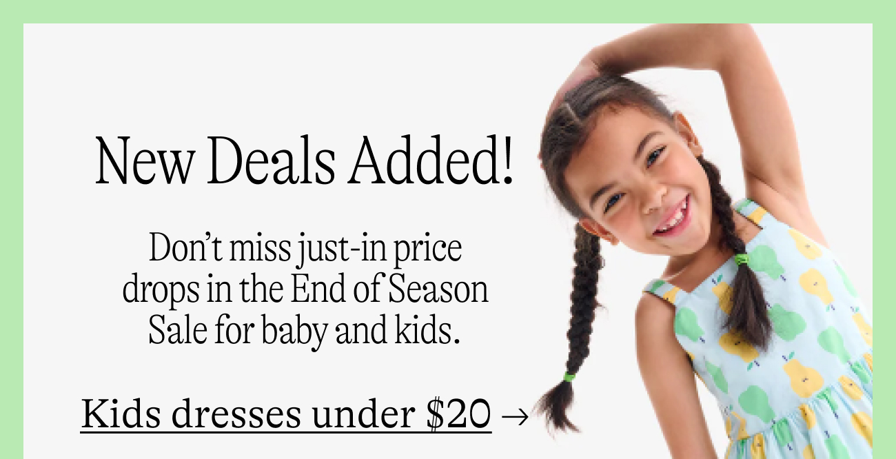 New Deals Added! Don’t miss just-in price drops in the End of Season Sale for baby and kids. Kids dresses under $20 →