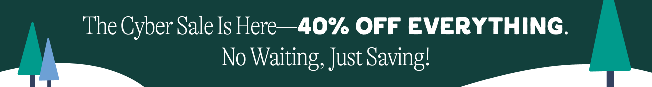 The Cyber Sale is Here - 40% off everything. No waiting, just saving!
