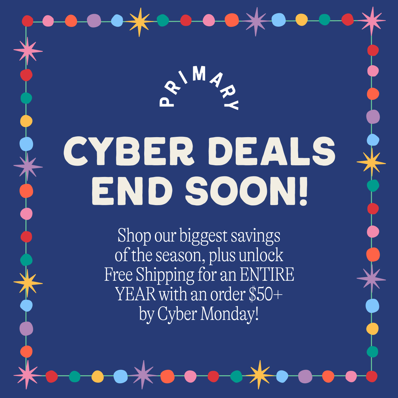 Cyber deals are here! Shop our biggest savings of the season. plus unlock free shipping for an entire year with an order $50+ by Cyber Monday!