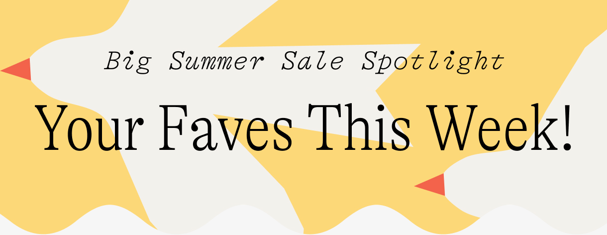 Big Summer Sale Spotlight / Your Faves This Week!