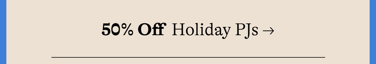 50% Off  Holiday PJs →