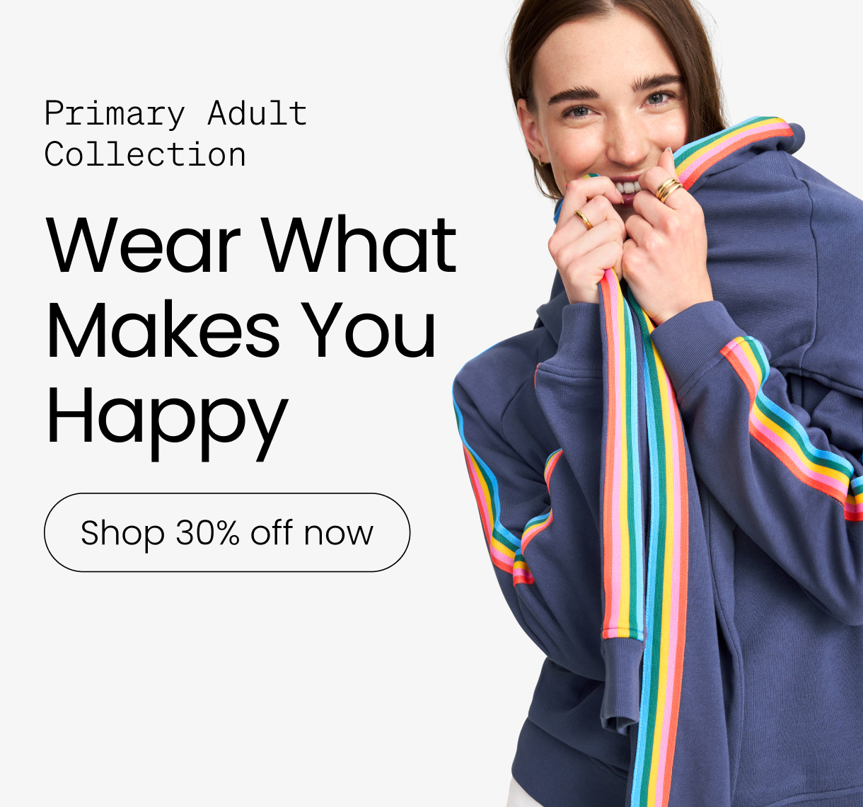 Primary Adult Collection. Wear What Makes You Happy Shop 30% off now