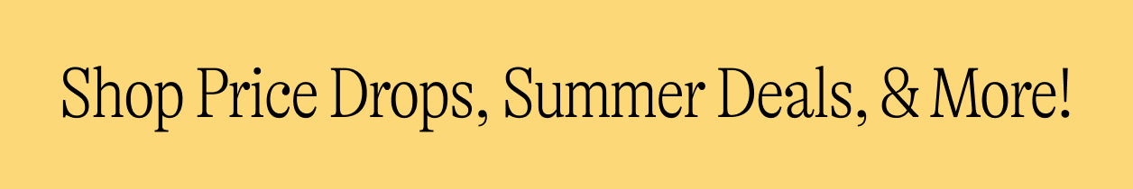 Shop Price Drops, Summer Deals, & More!