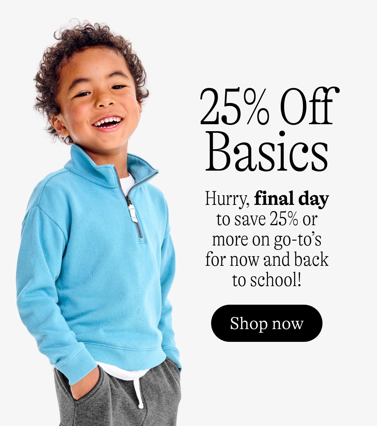 25% off basics. Hurry, final day to save 25% or more on go-to’s for now and back to school!