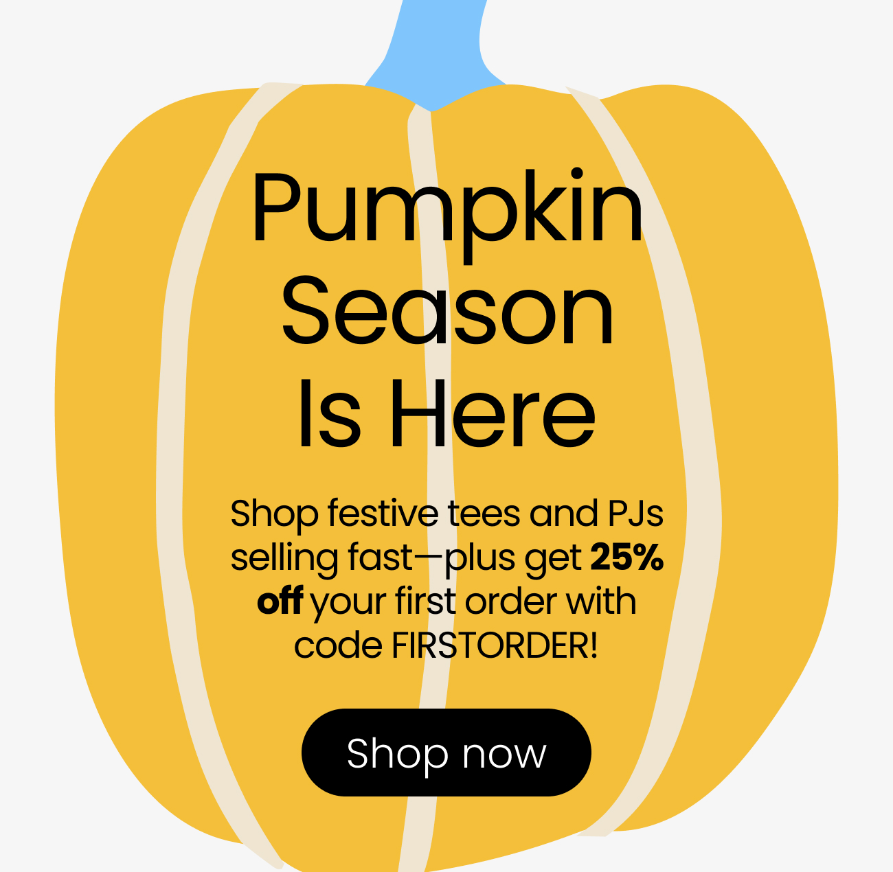 Pumpkin Season Is Here Shop festive tees and PJs selling fast—plus get 25% off your first order with code FIRSTORDER!