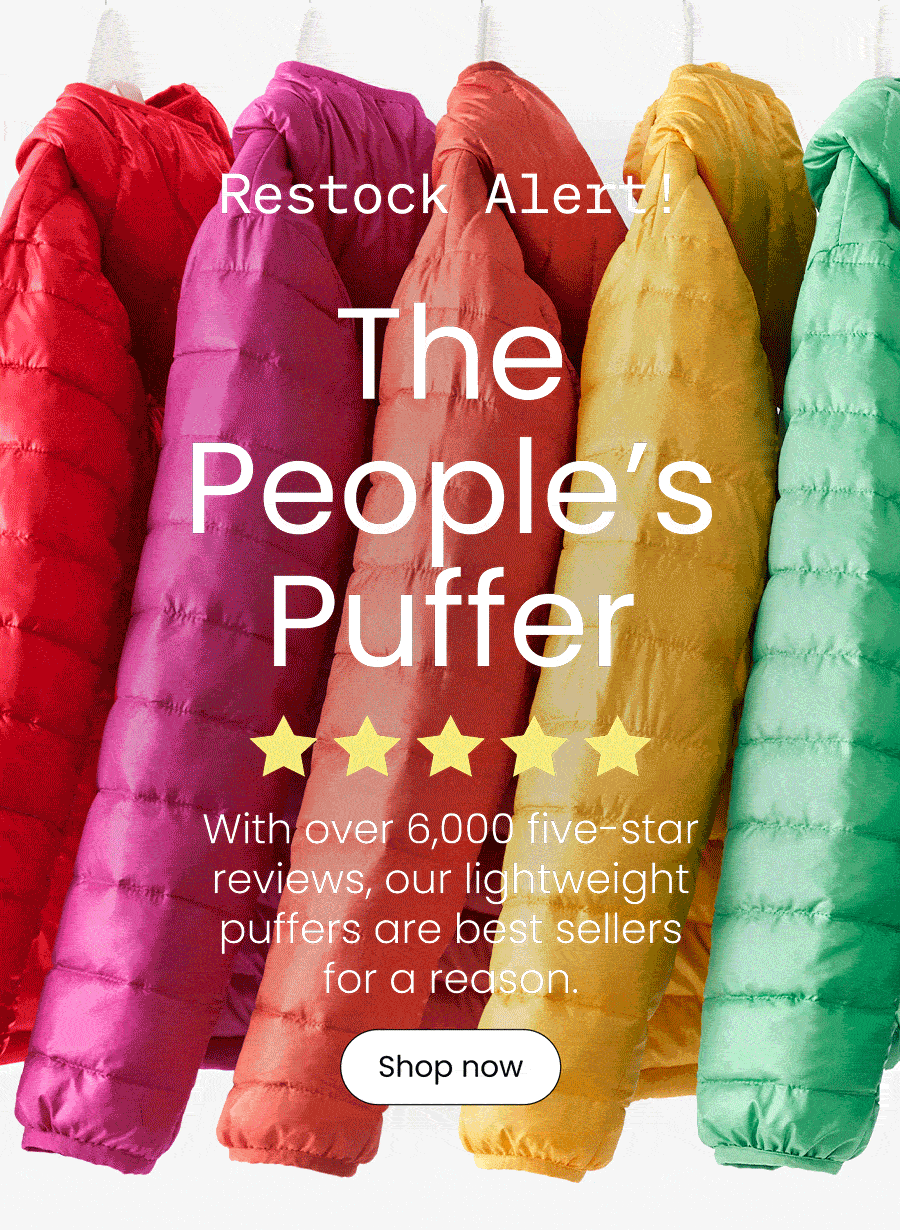 Restock alert. The People’s Puffer. With over 6,000 five-star reviews, our lightweight puffers are best sellers for a reason.