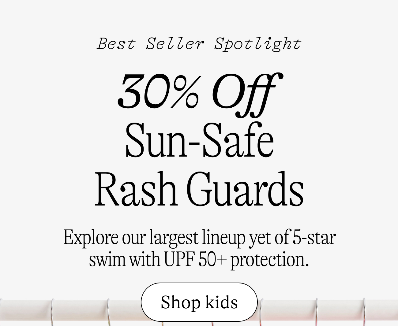 Best seller spotlight. 30% Off  Sun-Safe Rash Guards. Explore our largest lineup yet of 5-star swim with UPF 50+ protection. shop kids