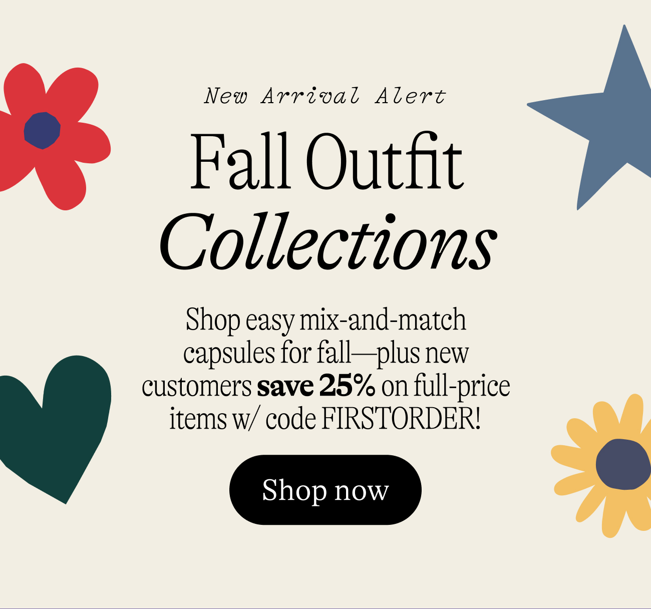 New arrival alert: Fall Outfit Collections. Shop easy mix-and-match capsules for fall—plus new customers save 25% on full-price items w/ code FIRSTORDER!