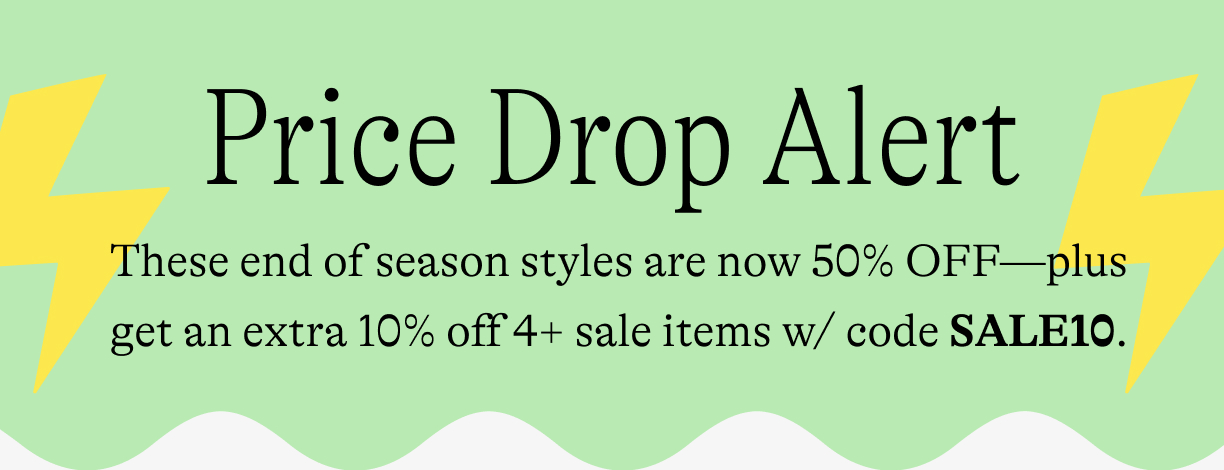 Price drop alert. These end of season styles are now 50% OFF—plus get an extra 10% off 4+ sale items w/ code SALE10.